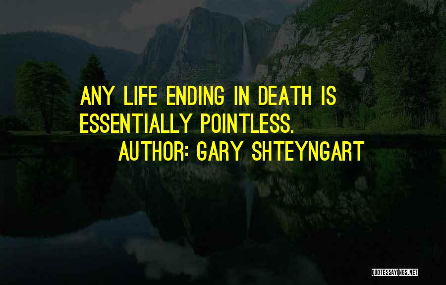 Gary Shteyngart Quotes: Any Life Ending In Death Is Essentially Pointless.