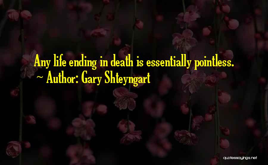 Gary Shteyngart Quotes: Any Life Ending In Death Is Essentially Pointless.
