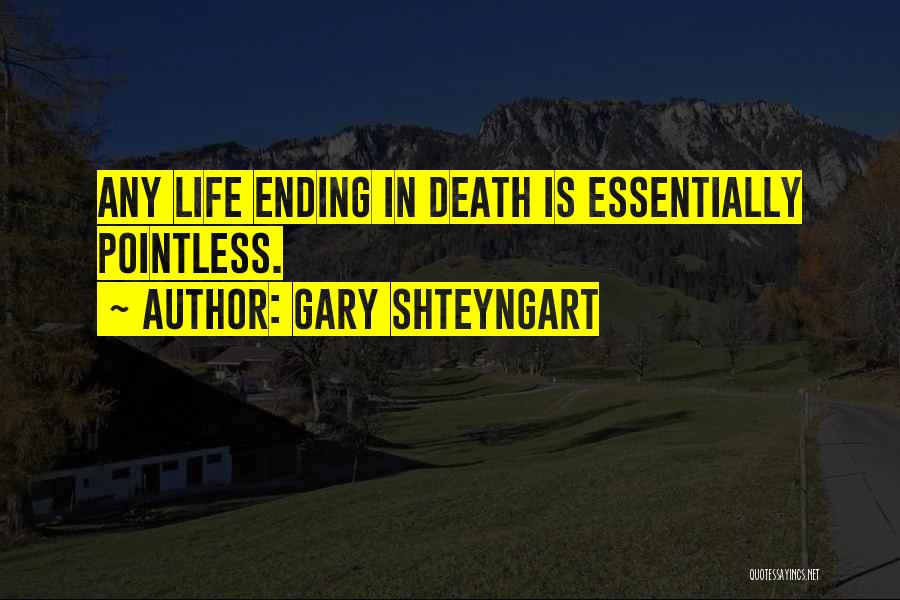 Gary Shteyngart Quotes: Any Life Ending In Death Is Essentially Pointless.