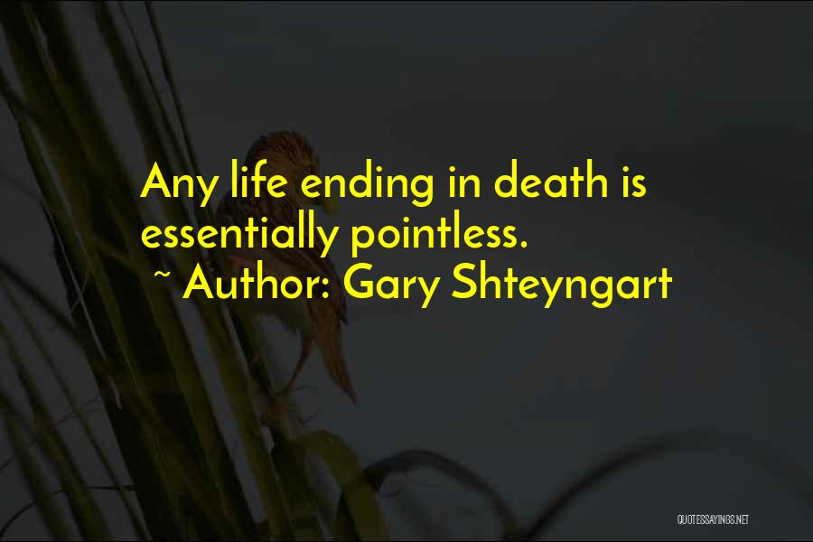 Gary Shteyngart Quotes: Any Life Ending In Death Is Essentially Pointless.