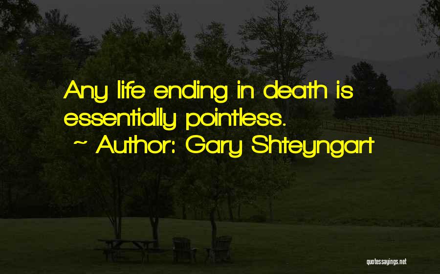 Gary Shteyngart Quotes: Any Life Ending In Death Is Essentially Pointless.