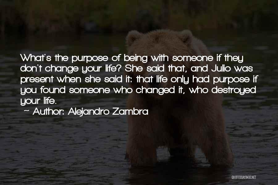 Alejandro Zambra Quotes: What's The Purpose Of Being With Someone If They Don't Change Your Life? She Said That, And Julio Was Present