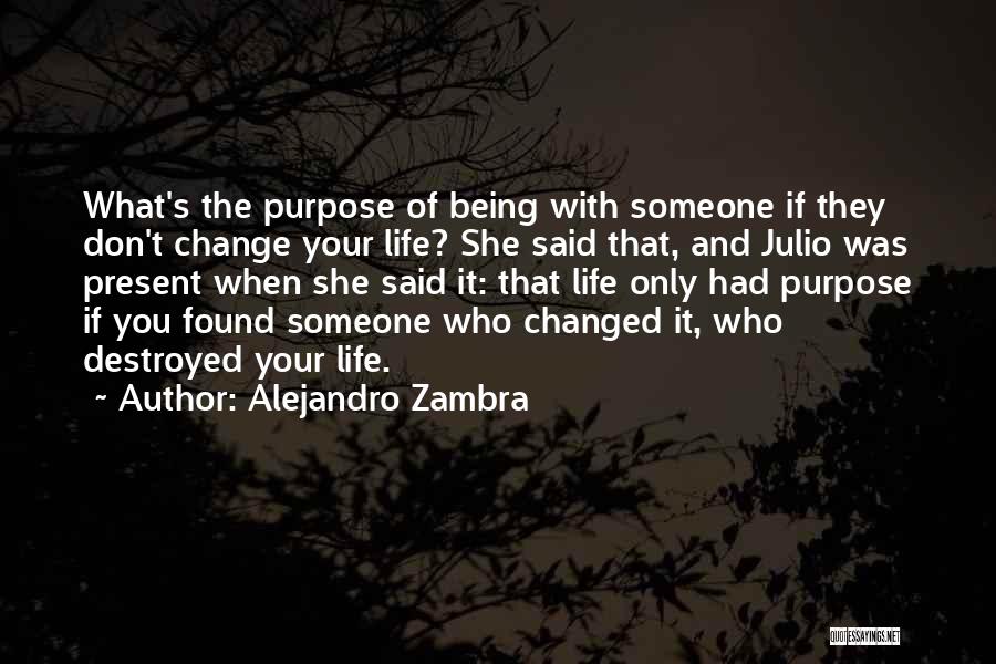 Alejandro Zambra Quotes: What's The Purpose Of Being With Someone If They Don't Change Your Life? She Said That, And Julio Was Present