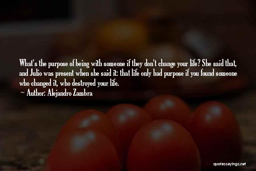 Alejandro Zambra Quotes: What's The Purpose Of Being With Someone If They Don't Change Your Life? She Said That, And Julio Was Present