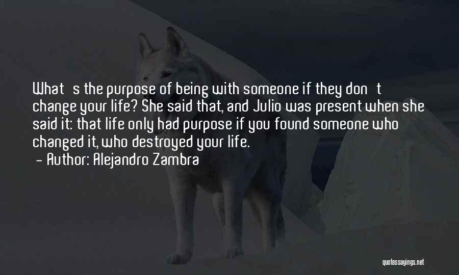 Alejandro Zambra Quotes: What's The Purpose Of Being With Someone If They Don't Change Your Life? She Said That, And Julio Was Present