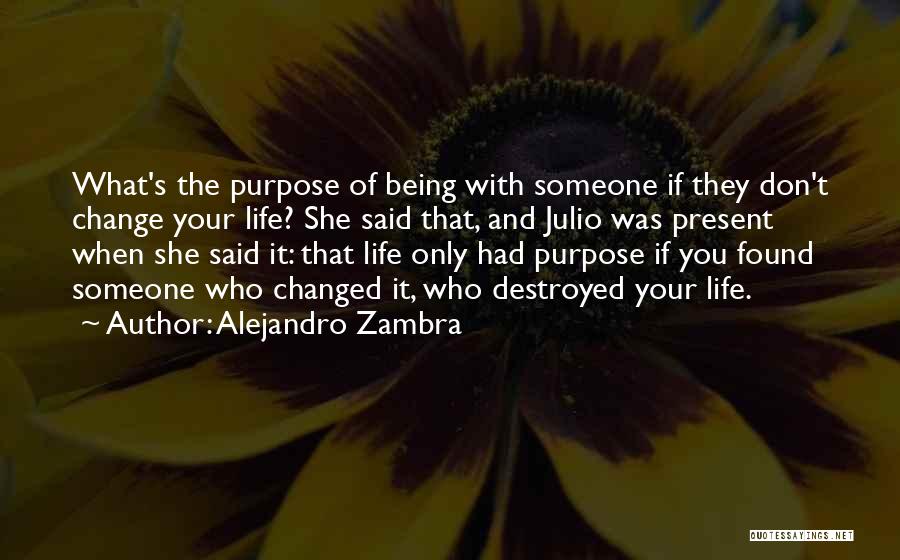 Alejandro Zambra Quotes: What's The Purpose Of Being With Someone If They Don't Change Your Life? She Said That, And Julio Was Present