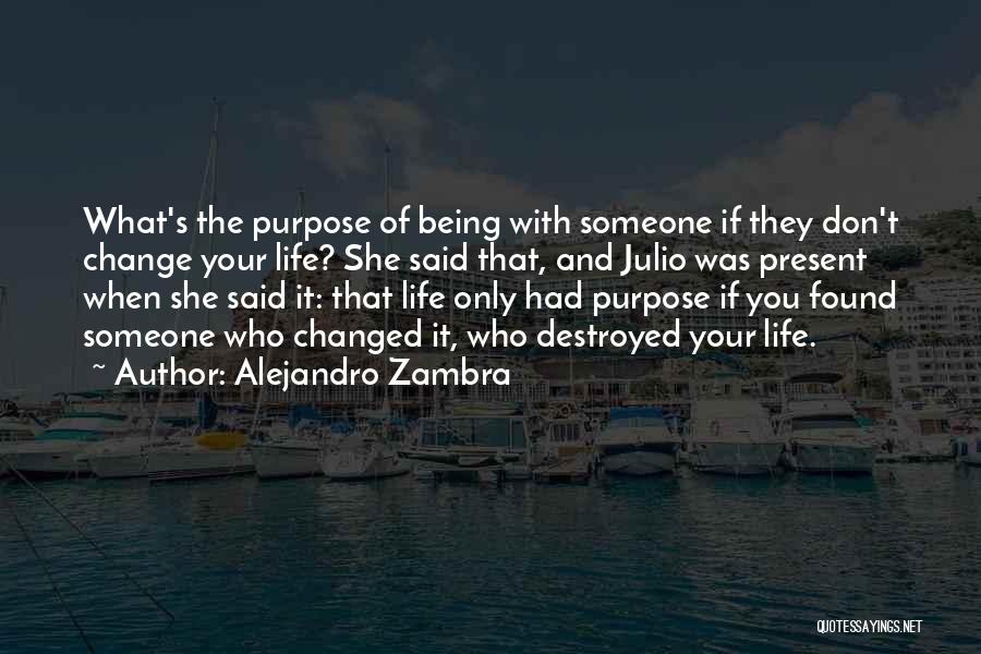 Alejandro Zambra Quotes: What's The Purpose Of Being With Someone If They Don't Change Your Life? She Said That, And Julio Was Present