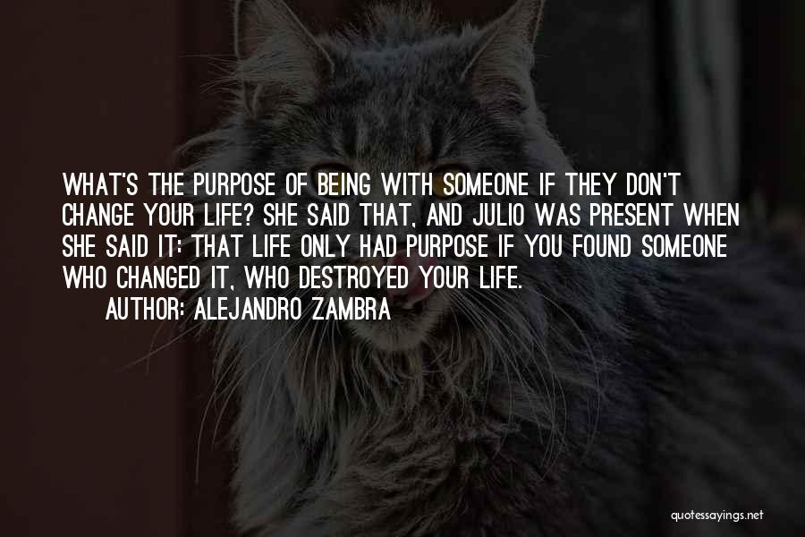 Alejandro Zambra Quotes: What's The Purpose Of Being With Someone If They Don't Change Your Life? She Said That, And Julio Was Present