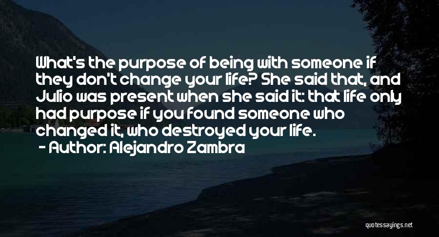 Alejandro Zambra Quotes: What's The Purpose Of Being With Someone If They Don't Change Your Life? She Said That, And Julio Was Present