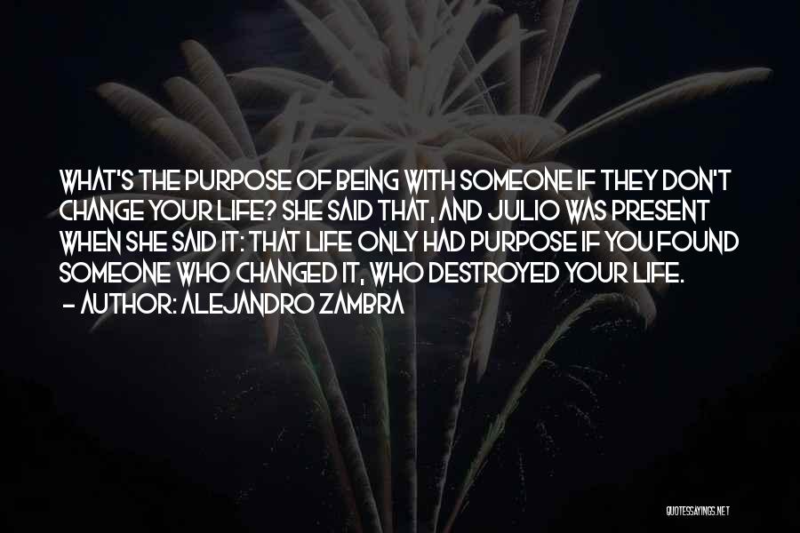 Alejandro Zambra Quotes: What's The Purpose Of Being With Someone If They Don't Change Your Life? She Said That, And Julio Was Present