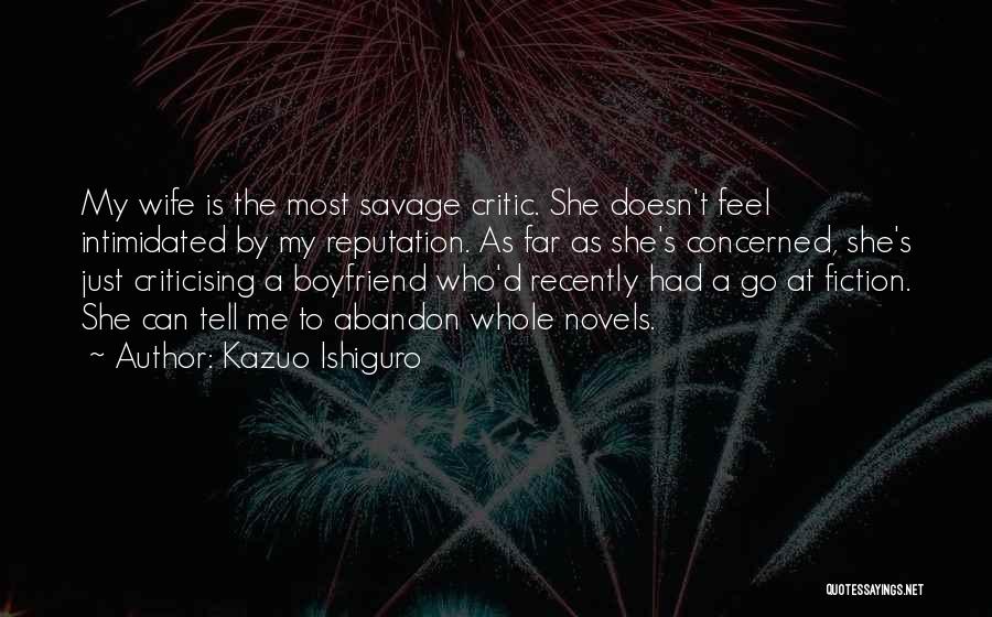 Kazuo Ishiguro Quotes: My Wife Is The Most Savage Critic. She Doesn't Feel Intimidated By My Reputation. As Far As She's Concerned, She's