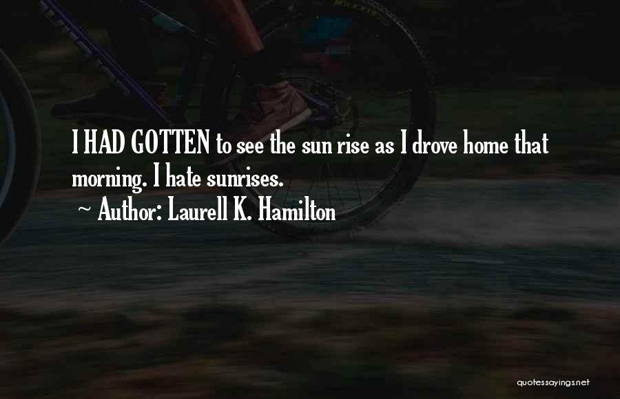 Laurell K. Hamilton Quotes: I Had Gotten To See The Sun Rise As I Drove Home That Morning. I Hate Sunrises.