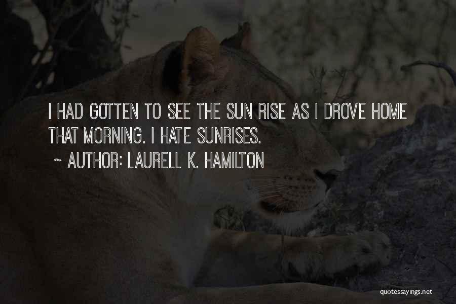 Laurell K. Hamilton Quotes: I Had Gotten To See The Sun Rise As I Drove Home That Morning. I Hate Sunrises.