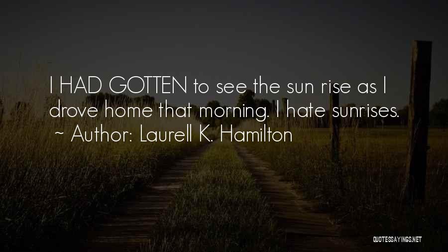 Laurell K. Hamilton Quotes: I Had Gotten To See The Sun Rise As I Drove Home That Morning. I Hate Sunrises.