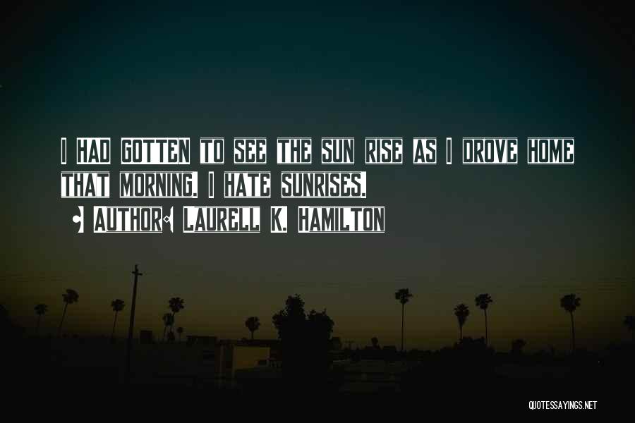 Laurell K. Hamilton Quotes: I Had Gotten To See The Sun Rise As I Drove Home That Morning. I Hate Sunrises.