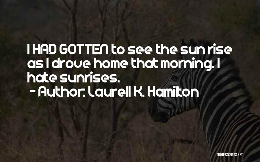 Laurell K. Hamilton Quotes: I Had Gotten To See The Sun Rise As I Drove Home That Morning. I Hate Sunrises.