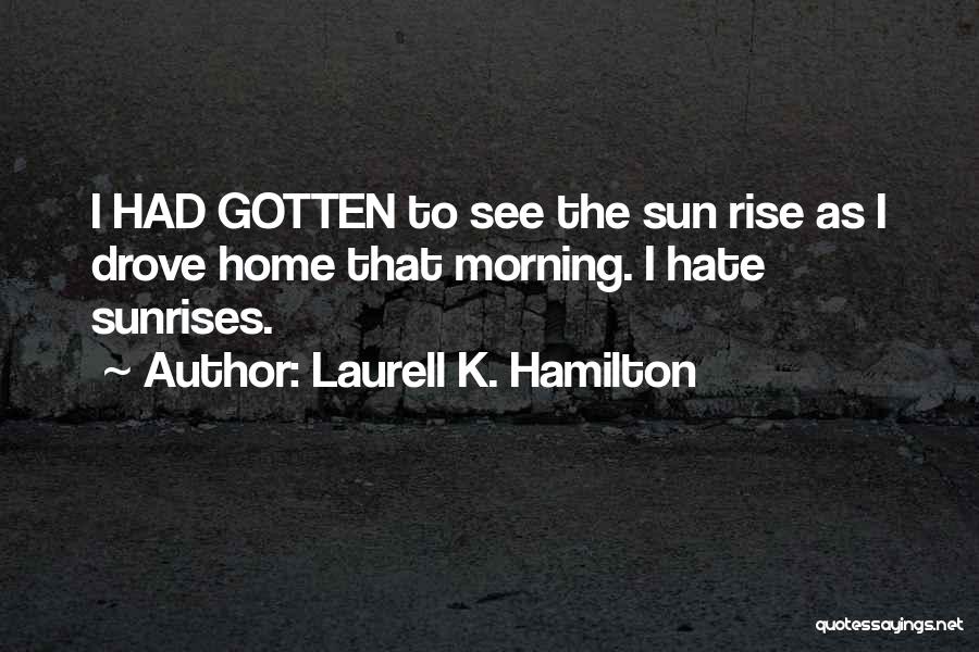 Laurell K. Hamilton Quotes: I Had Gotten To See The Sun Rise As I Drove Home That Morning. I Hate Sunrises.