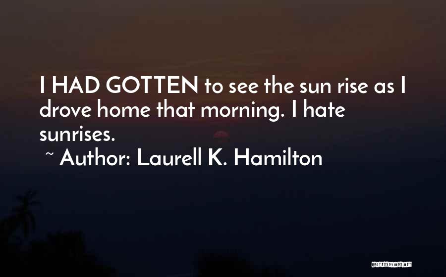 Laurell K. Hamilton Quotes: I Had Gotten To See The Sun Rise As I Drove Home That Morning. I Hate Sunrises.