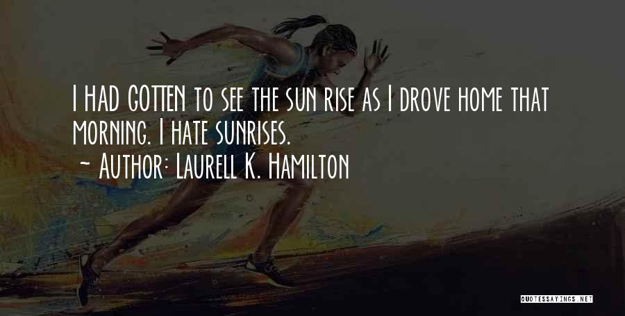 Laurell K. Hamilton Quotes: I Had Gotten To See The Sun Rise As I Drove Home That Morning. I Hate Sunrises.