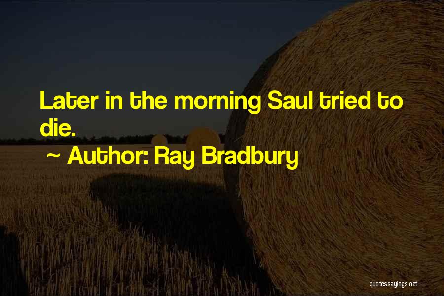 Ray Bradbury Quotes: Later In The Morning Saul Tried To Die.