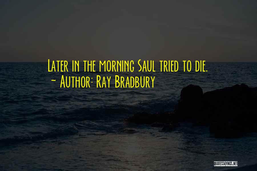 Ray Bradbury Quotes: Later In The Morning Saul Tried To Die.