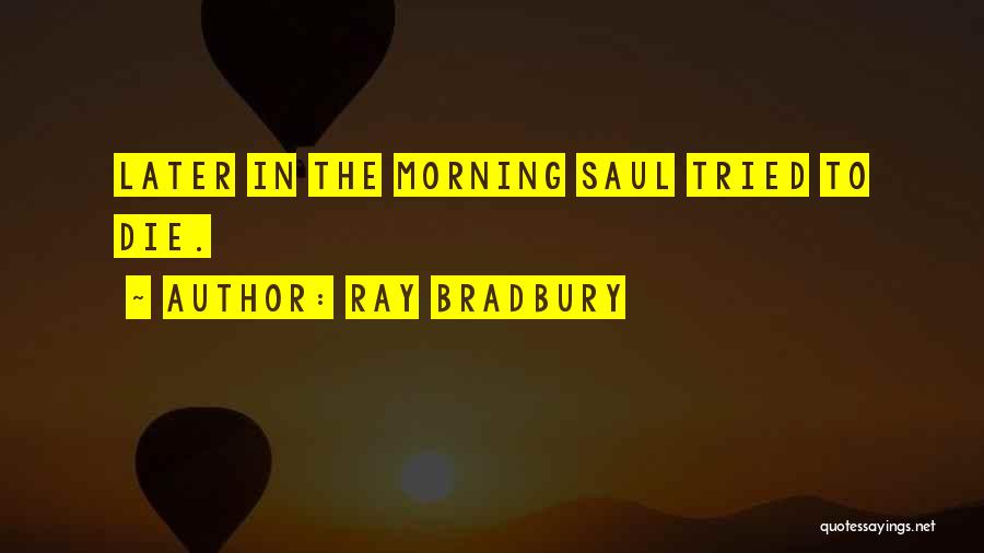 Ray Bradbury Quotes: Later In The Morning Saul Tried To Die.