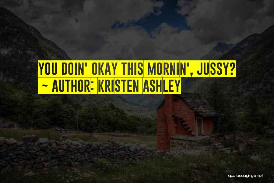 Kristen Ashley Quotes: You Doin' Okay This Mornin', Jussy?