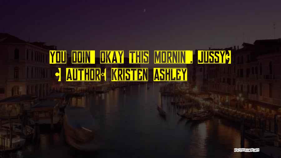 Kristen Ashley Quotes: You Doin' Okay This Mornin', Jussy?