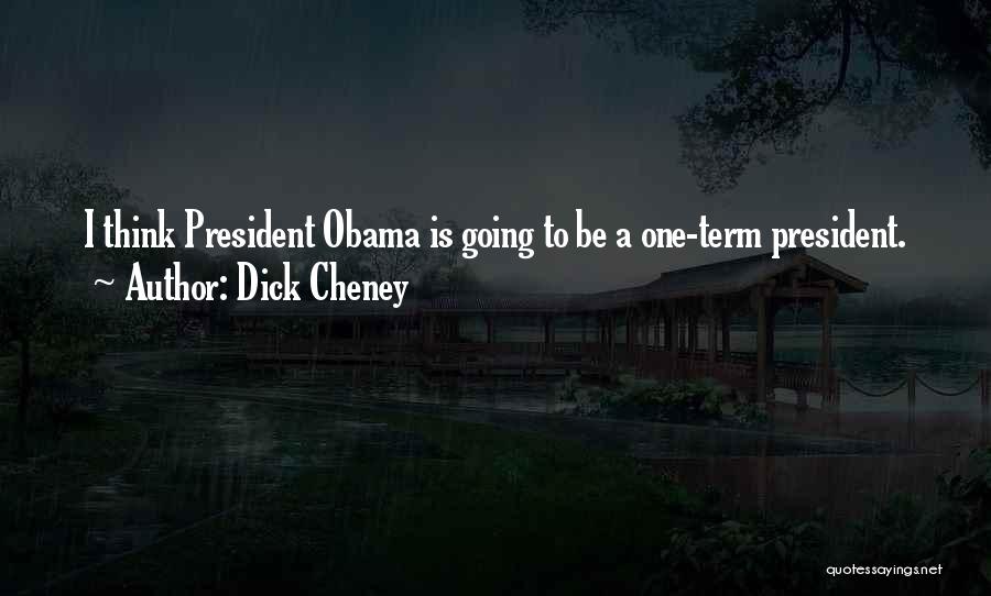 Dick Cheney Quotes: I Think President Obama Is Going To Be A One-term President.