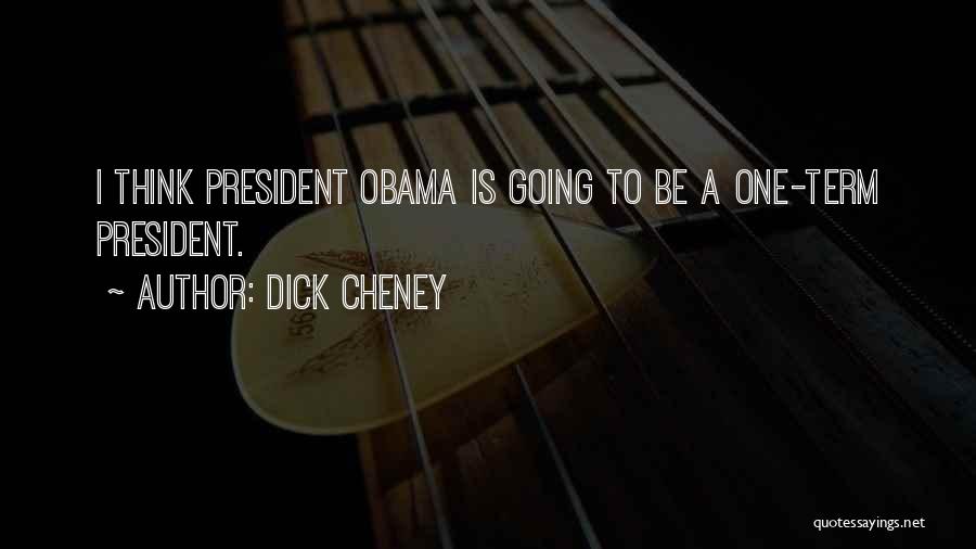 Dick Cheney Quotes: I Think President Obama Is Going To Be A One-term President.
