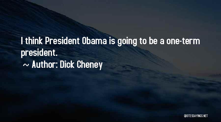 Dick Cheney Quotes: I Think President Obama Is Going To Be A One-term President.