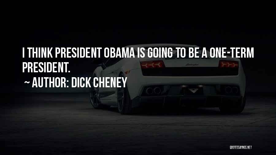 Dick Cheney Quotes: I Think President Obama Is Going To Be A One-term President.