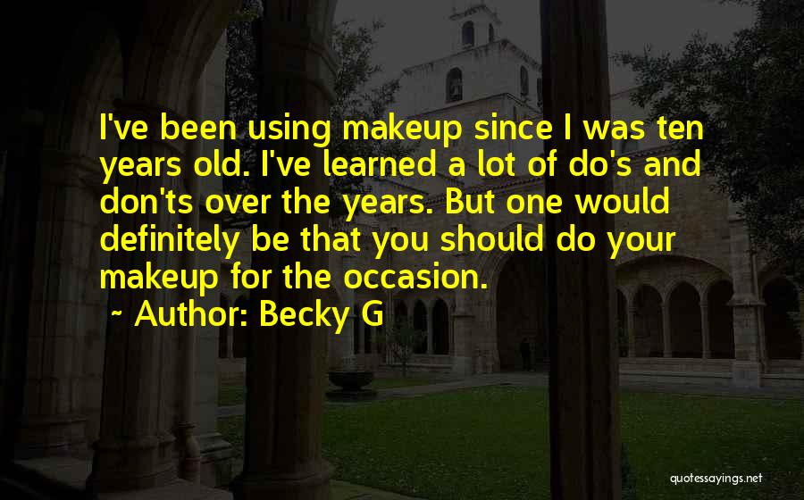 Becky G Quotes: I've Been Using Makeup Since I Was Ten Years Old. I've Learned A Lot Of Do's And Don'ts Over The