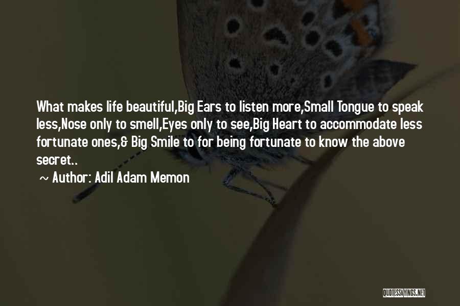 Adil Adam Memon Quotes: What Makes Life Beautiful,big Ears To Listen More,small Tongue To Speak Less,nose Only To Smell,eyes Only To See,big Heart To