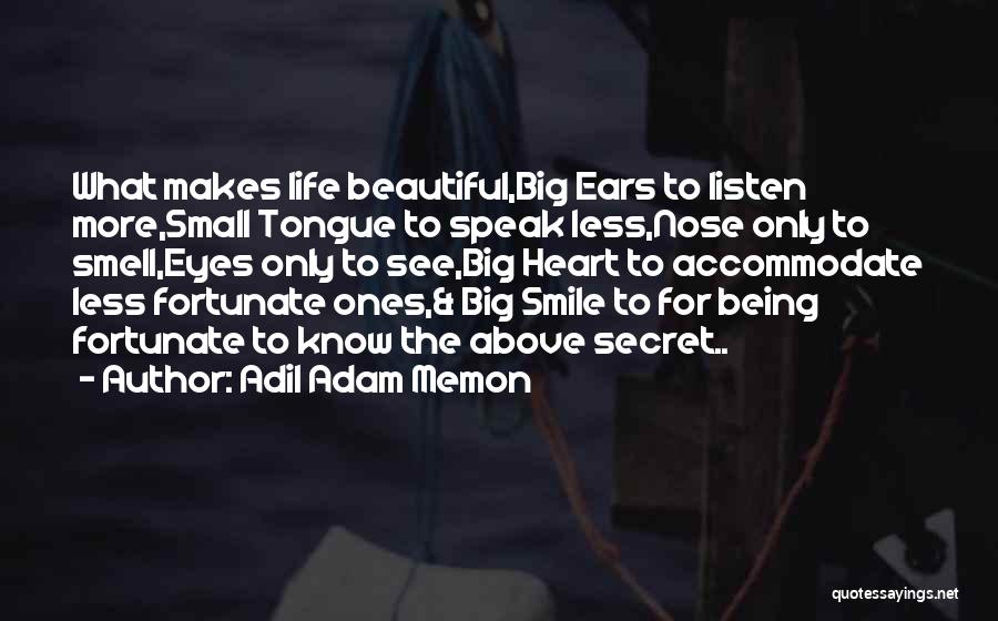 Adil Adam Memon Quotes: What Makes Life Beautiful,big Ears To Listen More,small Tongue To Speak Less,nose Only To Smell,eyes Only To See,big Heart To