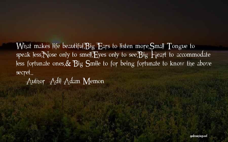 Adil Adam Memon Quotes: What Makes Life Beautiful,big Ears To Listen More,small Tongue To Speak Less,nose Only To Smell,eyes Only To See,big Heart To