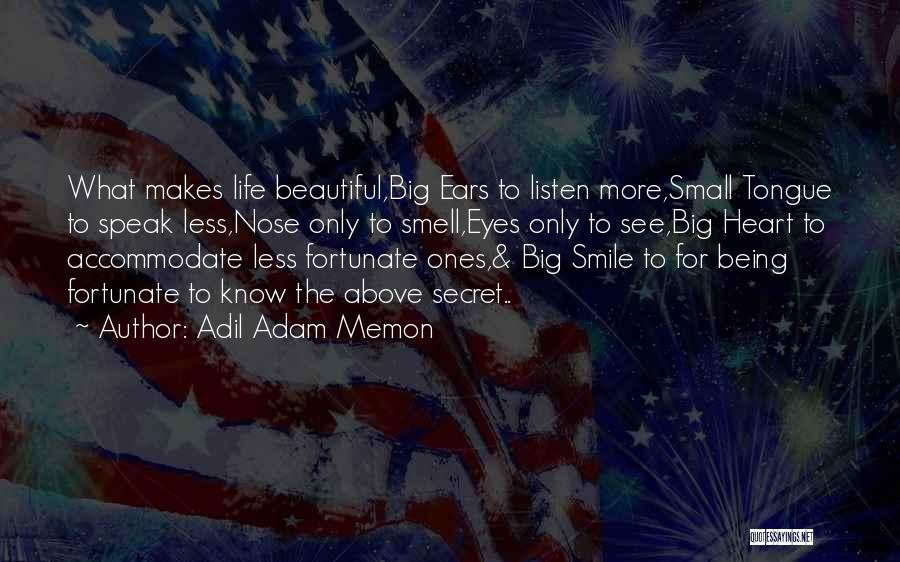 Adil Adam Memon Quotes: What Makes Life Beautiful,big Ears To Listen More,small Tongue To Speak Less,nose Only To Smell,eyes Only To See,big Heart To