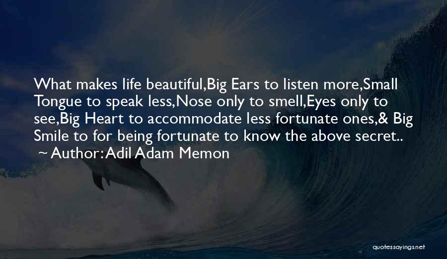 Adil Adam Memon Quotes: What Makes Life Beautiful,big Ears To Listen More,small Tongue To Speak Less,nose Only To Smell,eyes Only To See,big Heart To