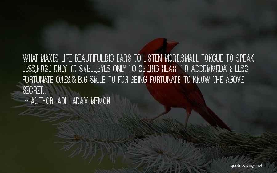 Adil Adam Memon Quotes: What Makes Life Beautiful,big Ears To Listen More,small Tongue To Speak Less,nose Only To Smell,eyes Only To See,big Heart To