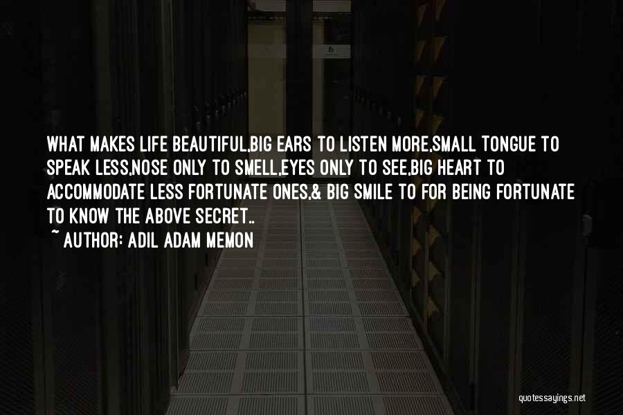 Adil Adam Memon Quotes: What Makes Life Beautiful,big Ears To Listen More,small Tongue To Speak Less,nose Only To Smell,eyes Only To See,big Heart To