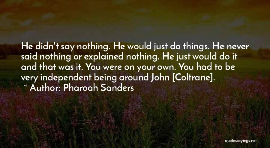 Pharoah Sanders Quotes: He Didn't Say Nothing. He Would Just Do Things. He Never Said Nothing Or Explained Nothing. He Just Would Do