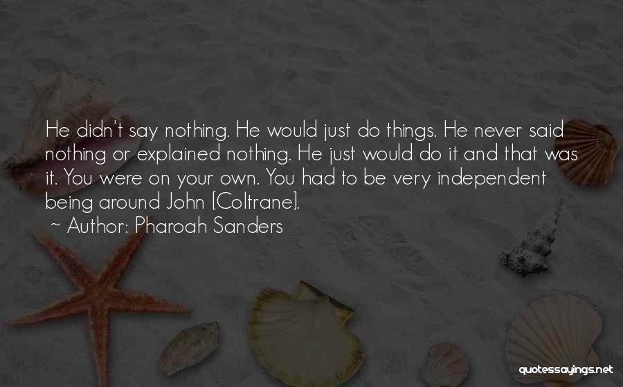 Pharoah Sanders Quotes: He Didn't Say Nothing. He Would Just Do Things. He Never Said Nothing Or Explained Nothing. He Just Would Do