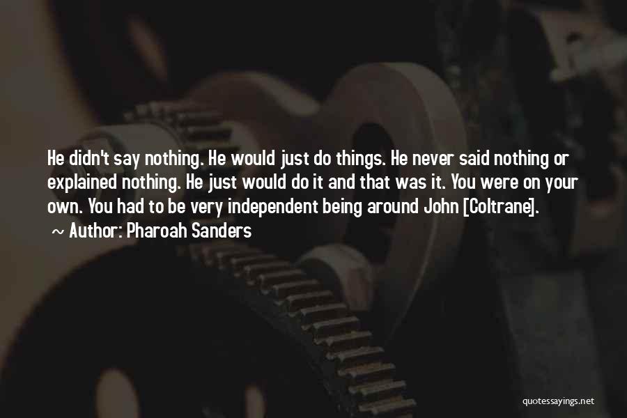 Pharoah Sanders Quotes: He Didn't Say Nothing. He Would Just Do Things. He Never Said Nothing Or Explained Nothing. He Just Would Do