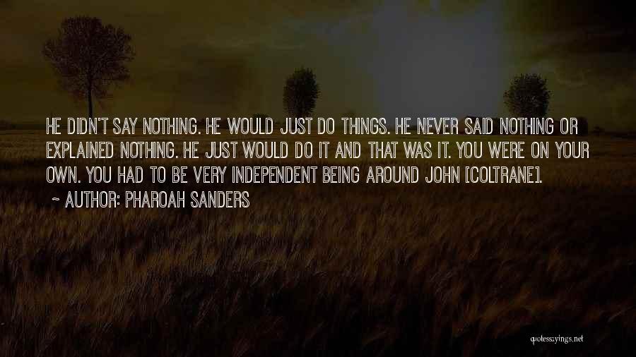 Pharoah Sanders Quotes: He Didn't Say Nothing. He Would Just Do Things. He Never Said Nothing Or Explained Nothing. He Just Would Do