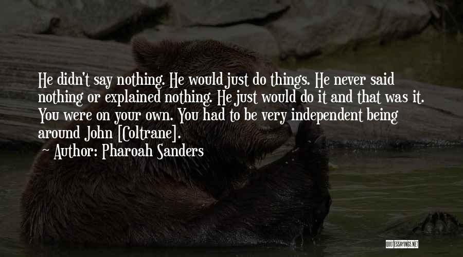 Pharoah Sanders Quotes: He Didn't Say Nothing. He Would Just Do Things. He Never Said Nothing Or Explained Nothing. He Just Would Do