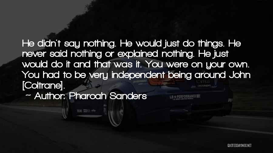 Pharoah Sanders Quotes: He Didn't Say Nothing. He Would Just Do Things. He Never Said Nothing Or Explained Nothing. He Just Would Do