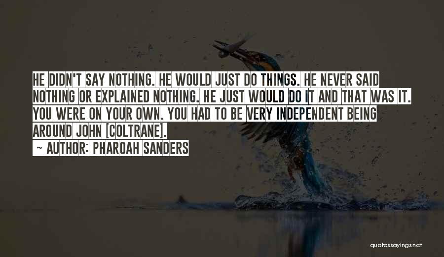 Pharoah Sanders Quotes: He Didn't Say Nothing. He Would Just Do Things. He Never Said Nothing Or Explained Nothing. He Just Would Do