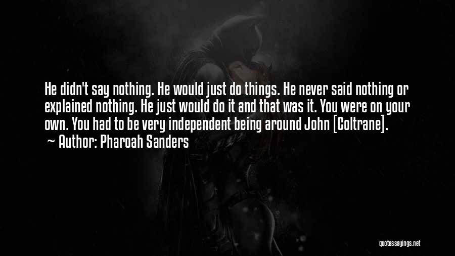Pharoah Sanders Quotes: He Didn't Say Nothing. He Would Just Do Things. He Never Said Nothing Or Explained Nothing. He Just Would Do