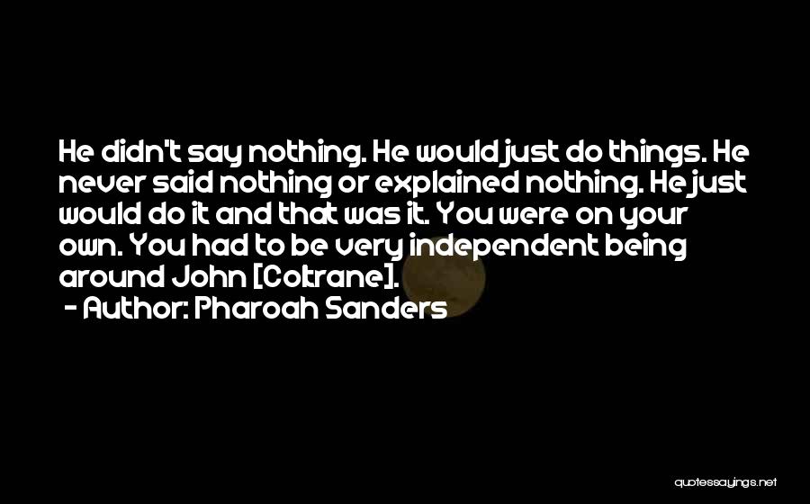 Pharoah Sanders Quotes: He Didn't Say Nothing. He Would Just Do Things. He Never Said Nothing Or Explained Nothing. He Just Would Do