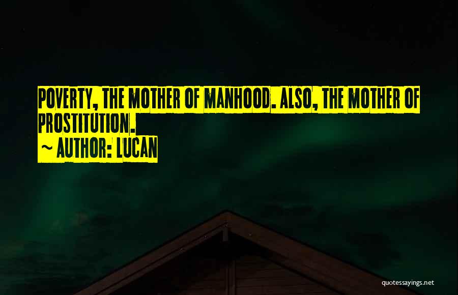Lucan Quotes: Poverty, The Mother Of Manhood. Also, The Mother Of Prostitution.